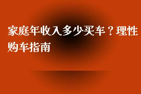 家庭年收入多少买车？理性购车指南_https://m.ycdhulan.com_期货交易_第1张