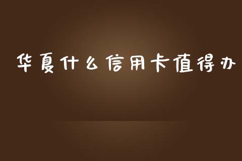 华夏什么信用卡值得办_https://m.ycdhulan.com_股市在线_第1张