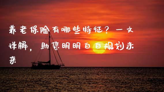 养老保险有哪些特征？一文详解，助您明明白白规划未来_https://m.ycdhulan.com_国际金融_第1张