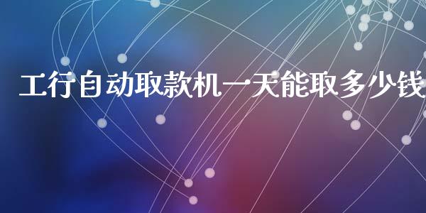 工行自动取款机一天能取多少钱_https://m.ycdhulan.com_财经要闻_第1张