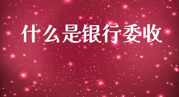 什么是银行委收_https://m.ycdhulan.com_财经要闻_第1张