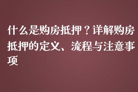什么是购房抵押？详解购房抵押的定义、流程与注意事项_https://m.ycdhulan.com_股市在线_第1张