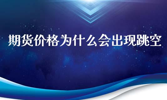 期货价格为什么会出现跳空_https://m.ycdhulan.com_期货交易_第1张