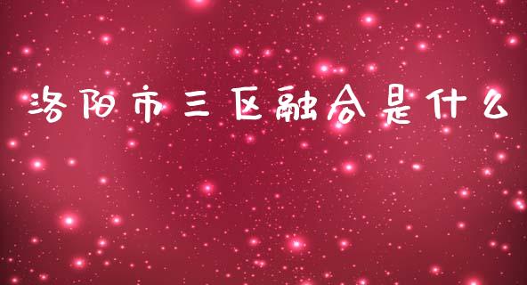 洛阳市三区融合是什么_股市在线_第1张_财经要闻_股市在线_理财产品_国际金融 洛阳市三区融合是什么_https://m.ycdhulan.com_股市在线_第1张