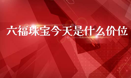 六福珠宝今天是什么价位_https://m.ycdhulan.com_国际金融_第1张