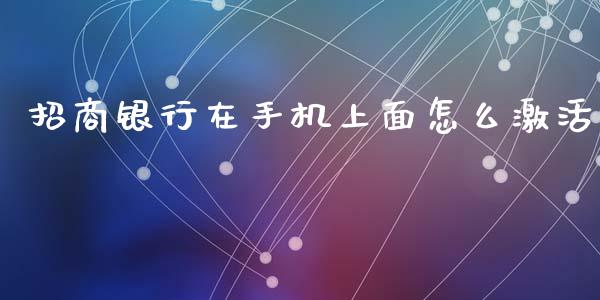 招商银行在手机上面怎么激活_https://m.ycdhulan.com_期货交易_第1张