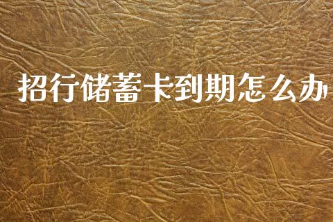招行储蓄卡到期怎么办_https://m.ycdhulan.com_国际金融_第1张