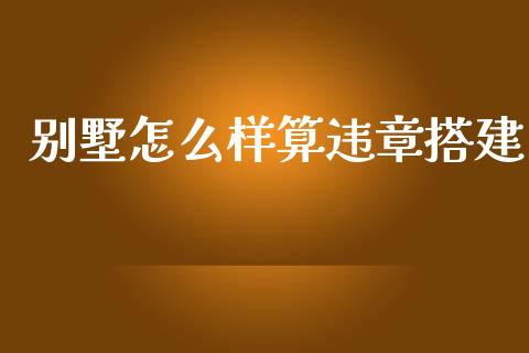 别墅怎么样算违章搭建_https://m.ycdhulan.com_国际金融_第1张