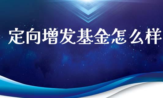 定向增发基金怎么样_https://m.ycdhulan.com_理财产品_第1张