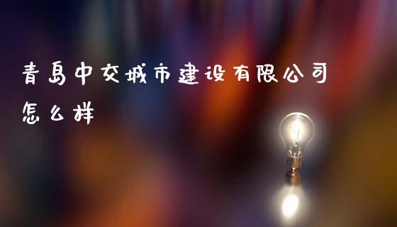 青岛中交城市建设有限公司怎么样_https://m.ycdhulan.com_理财产品_第1张