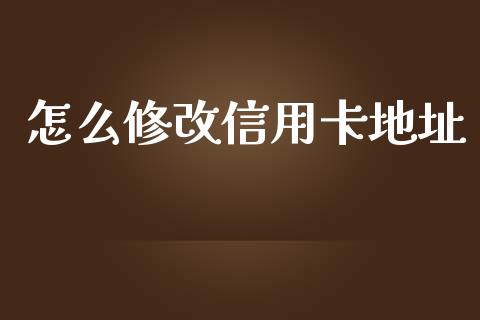 怎么修改信用卡地址_https://m.ycdhulan.com_期货交易_第1张