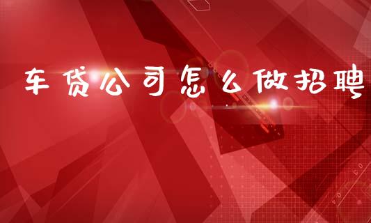 车贷公司怎么做招聘_https://m.ycdhulan.com_股市在线_第1张