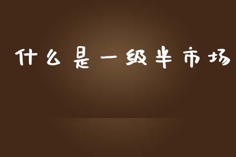 什么是一级半市场_https://m.ycdhulan.com_财经要闻_第1张