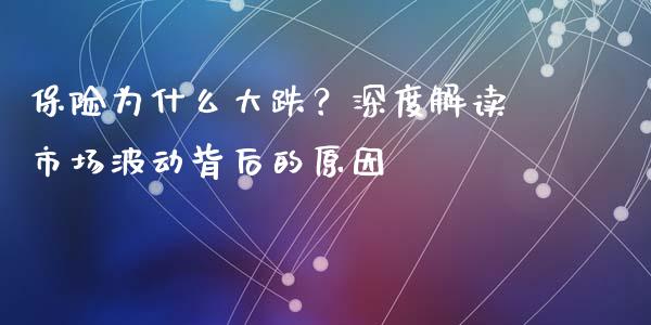 保险为什么大跌？深度解读市场波动背后的原因_https://m.ycdhulan.com_理财产品_第1张