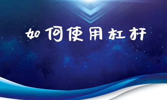 如何使用杠杆_https://m.ycdhulan.com_股市在线_第1张