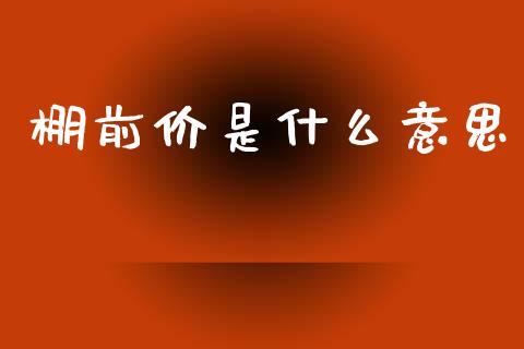 棚前价是什么意思_证券新闻_第1张_财经要闻_股市在线_理财产品_国际金融 棚前价是什么意思_https://m.ycdhulan.com_证券新闻_第1张