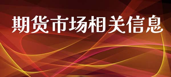 期货市场相关信息_https://m.ycdhulan.com_证券新闻_第1张