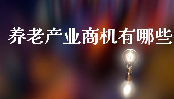 养老产业商机有哪些_https://m.ycdhulan.com_财经要闻_第1张