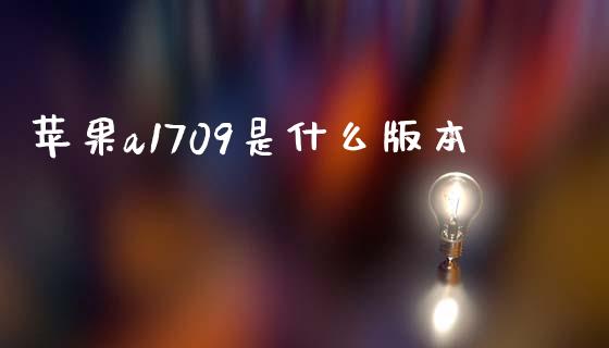 苹果a1709是什么版本_https://m.ycdhulan.com_股市在线_第1张