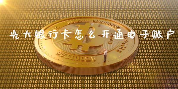 光大银行卡怎么开通电子账户_https://m.ycdhulan.com_财经要闻_第1张