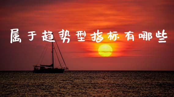 属于趋势型指标有哪些_https://m.ycdhulan.com_期货交易_第1张