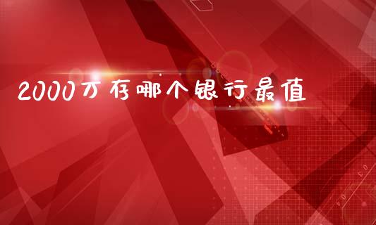 2000万存哪个银行最值_https://m.ycdhulan.com_证券新闻_第1张