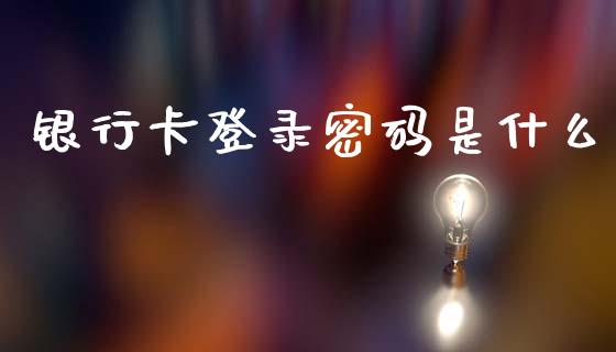 银行卡登录密码是什么_https://m.ycdhulan.com_理财产品_第1张