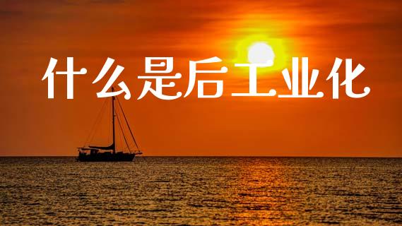 什么是后工业化_https://m.ycdhulan.com_股市在线_第1张