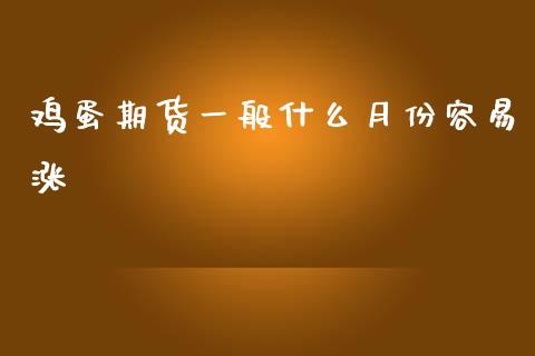 鸡蛋期货一般什么月份容易涨_https://m.ycdhulan.com_财经要闻_第1张