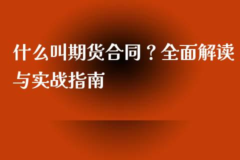什么叫期货合同？全面解读与实战指南_https://m.ycdhulan.com_财经要闻_第1张
