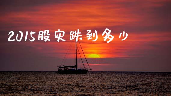 2015股灾跌到多少_https://m.ycdhulan.com_股市在线_第1张