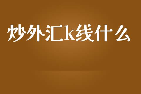 炒外汇k线什么_https://m.ycdhulan.com_期货交易_第1张