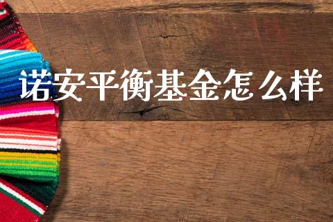 诺安平衡基金怎么样_https://m.ycdhulan.com_证券新闻_第1张