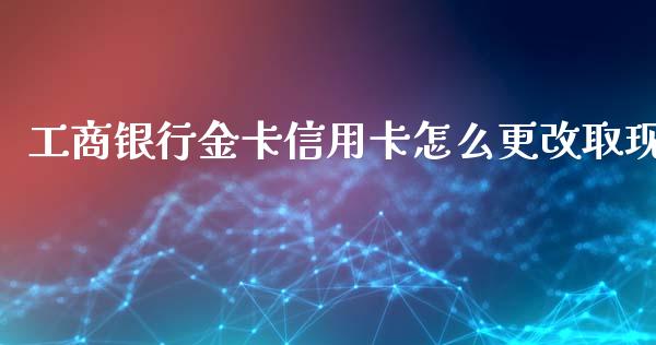 工商银行金卡信用卡怎么更改取现_https://m.ycdhulan.com_股市在线_第1张