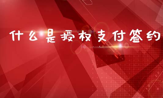 什么是授权支付签约_https://m.ycdhulan.com_理财产品_第1张