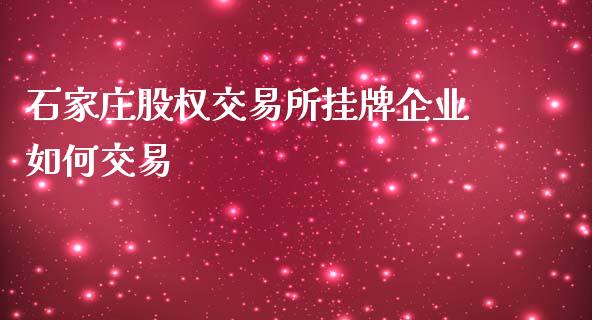 石家庄股权交易所挂牌企业如何交易_https://m.ycdhulan.com_股市在线_第1张