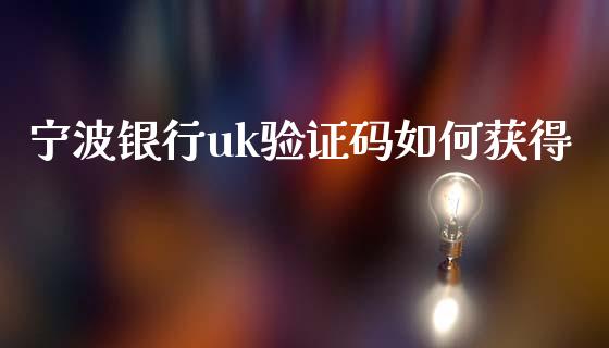 宁波银行uk验证码如何获得_https://m.ycdhulan.com_期货交易_第1张