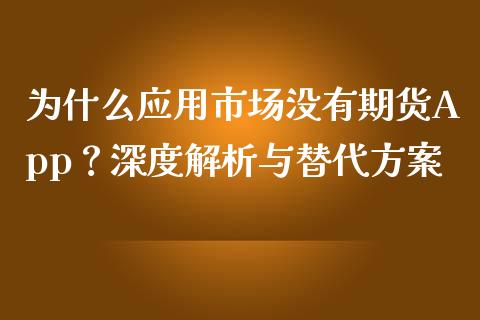 为什么应用市场没有期货App？深度解析与替代方案_https://m.ycdhulan.com_股市在线_第1张