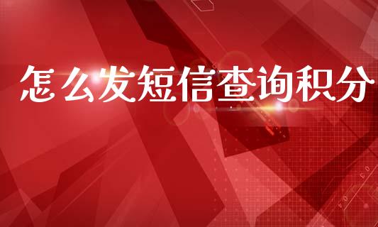 怎么发短信查询积分_https://m.ycdhulan.com_财经要闻_第1张