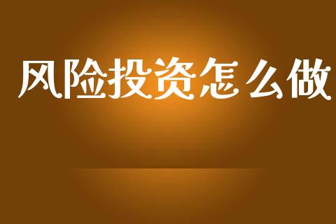 风险投资怎么做_https://m.ycdhulan.com_财经要闻_第1张