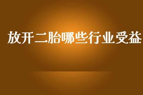 放开二胎哪些行业受益_https://m.ycdhulan.com_理财产品_第1张