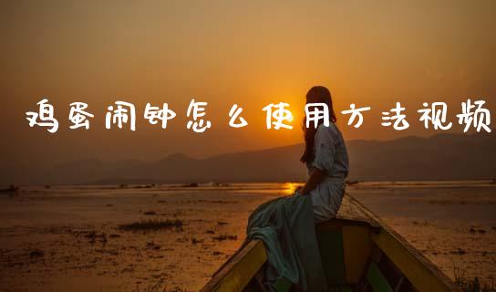 鸡蛋闹钟怎么使用方法视频_https://m.ycdhulan.com_财经要闻_第1张
