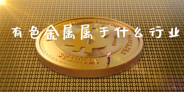 有色金属属于什么行业_https://m.ycdhulan.com_理财产品_第1张