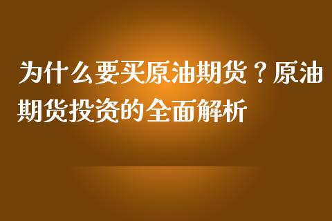 为什么要买原油期货？原油期货投资的全面解析_https://m.ycdhulan.com_财经要闻_第1张