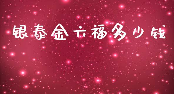 银泰金六福多少钱_https://m.ycdhulan.com_证券新闻_第1张