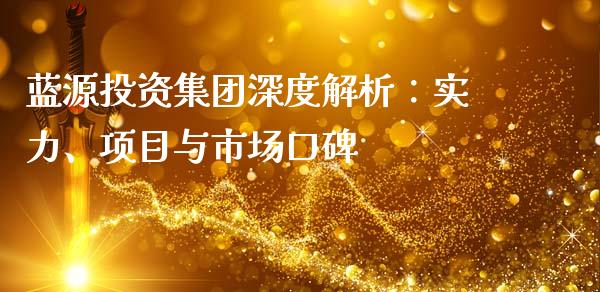 蓝源投资集团深度解析：实力、项目与市场口碑_https://m.ycdhulan.com_证券新闻_第1张