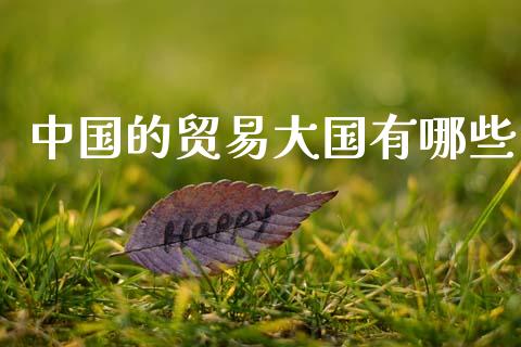 中国的贸易大国有哪些_https://m.ycdhulan.com_国际金融_第1张