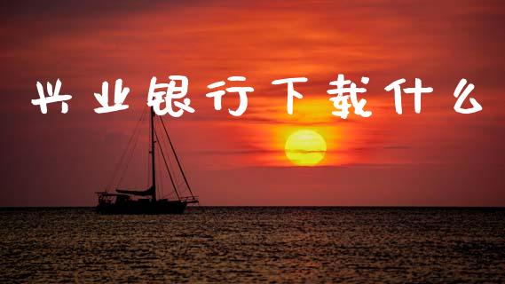 兴业银行下载什么_https://m.ycdhulan.com_理财产品_第1张