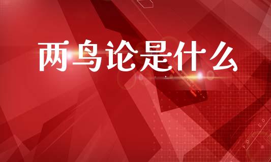 两鸟论是什么_https://m.ycdhulan.com_财经要闻_第1张
