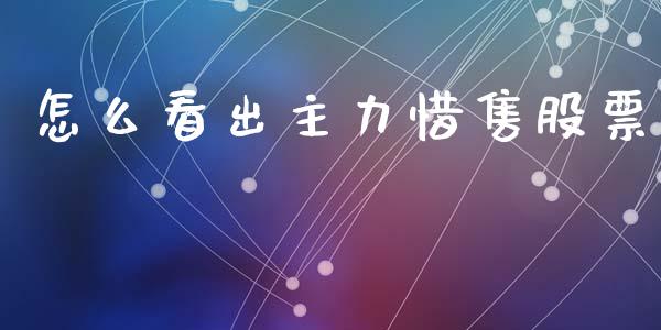 怎么看出主力惜售股票_https://m.ycdhulan.com_理财产品_第1张